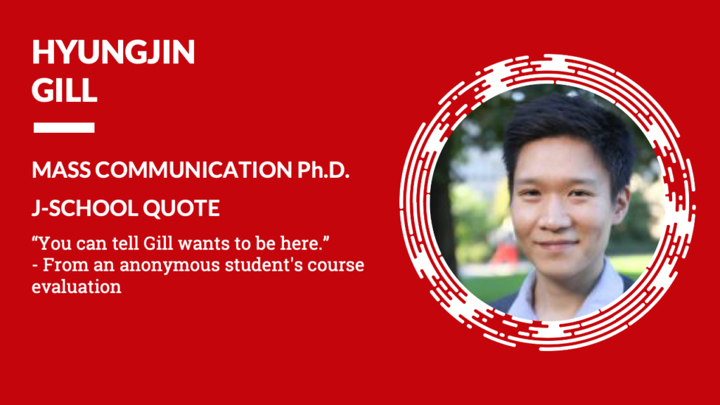 Hyungjin Gill Mass Communication Ph.D. J-School Quote 'You can tell Gill wants to be here' from an anonymous student's course evaluation