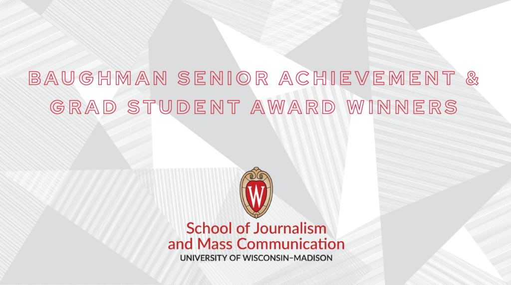 Baughman Senior Achievement & Grad Student Award Winners graphic with UW-Madison School of Journalism and Mass Communication logo