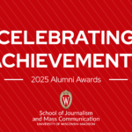 Celebrating Achievements: 2025 Alumni Awards, University of Wisconsin – Madison School of Journalism and Mass Communication